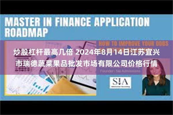 炒股杠杆最高几倍 2024年8月14日江苏宜兴市瑞德蔬菜果品批发市场有限公司价格行情