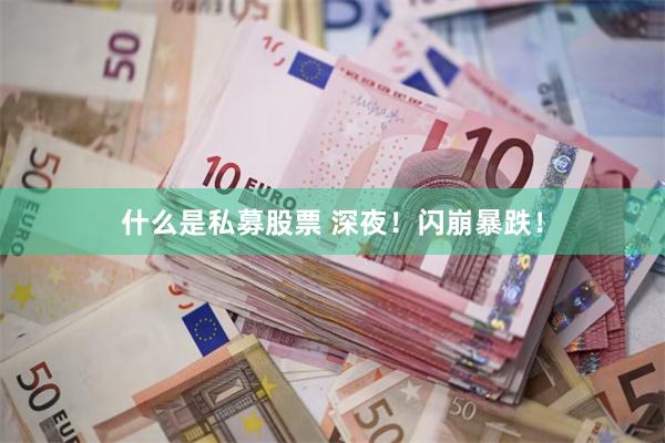 什么是私募股票 深夜！闪崩暴跌！
