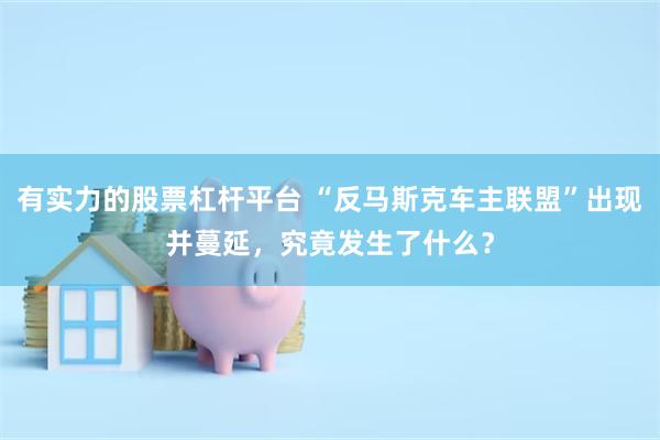 有实力的股票杠杆平台 “反马斯克车主联盟”出现并蔓延，究竟发生了什么？