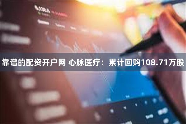 靠谱的配资开户网 心脉医疗：累计回购108.71万股
