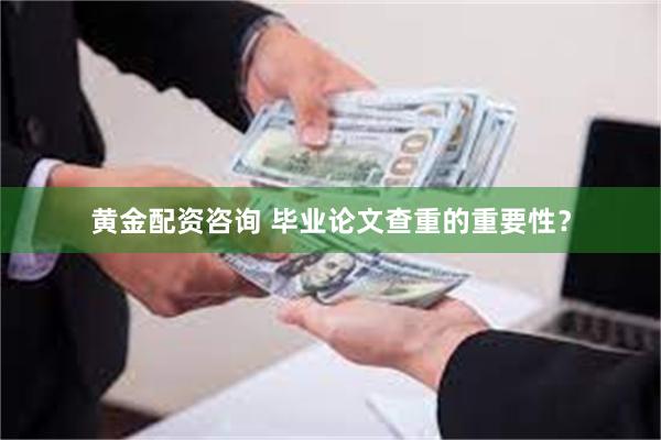 黄金配资咨询 毕业论文查重的重要性？