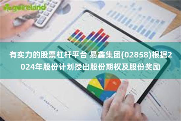 有实力的股票杠杆平台 易鑫集团(02858)根据2024年股份计划授出股份期权及股份奖励