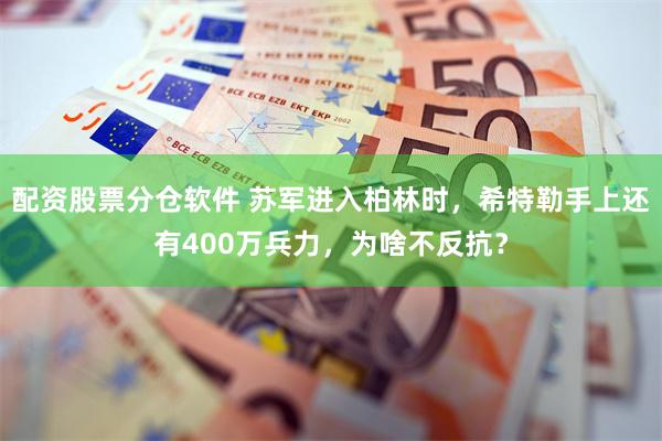 配资股票分仓软件 苏军进入柏林时，希特勒手上还有400万兵力，为啥不反抗？