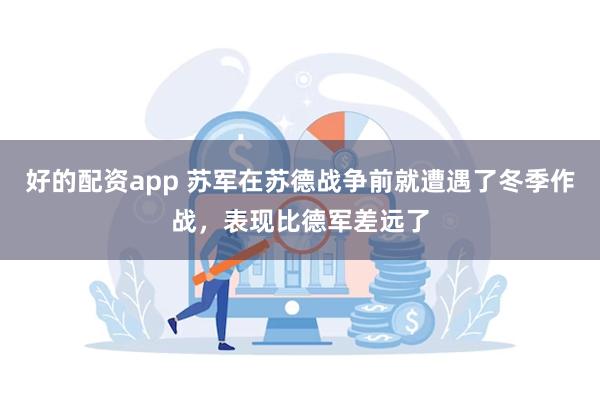 好的配资app 苏军在苏德战争前就遭遇了冬季作战，表现比德军差远了
