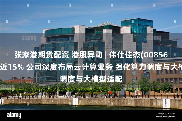 张家港期货配资 港股异动 | 伟仕佳杰(00856)午后涨近15% 公司深度布局云计算业务 强化算力调度与大模型适配