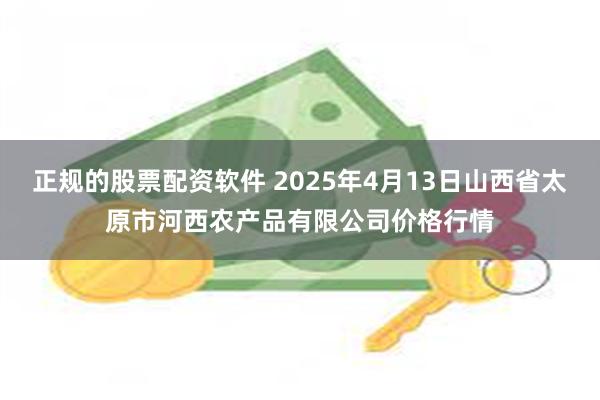 正规的股票配资软件 2025年4月13日山西省太原市河西农产品有限公司价格行情