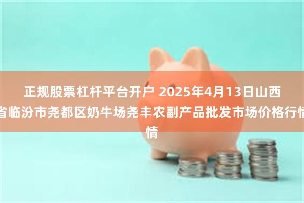 正规股票杠杆平台开户 2025年4月13日山西省临汾市尧都区奶牛场尧丰农副产品批发市场价格行情