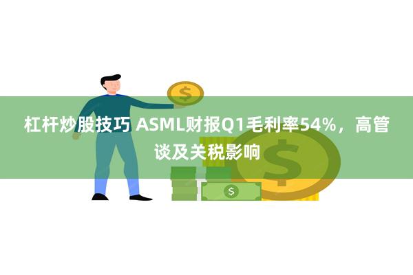 杠杆炒股技巧 ASML财报Q1毛利率54%，高管谈及关税影响