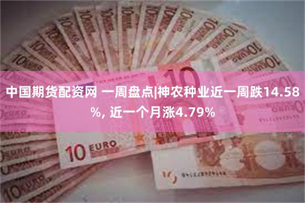 中国期货配资网 一周盘点|神农种业近一周跌14.58%, 近一个月涨4.79%