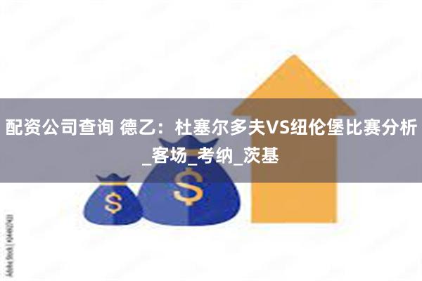 配资公司查询 德乙：杜塞尔多夫VS纽伦堡比赛分析_客场_考纳_茨基