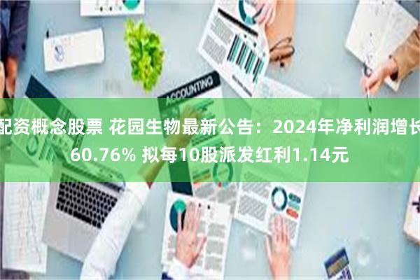 配资概念股票 花园生物最新公告：2024年净利润增长60.76% 拟每10股派发红利1.14元