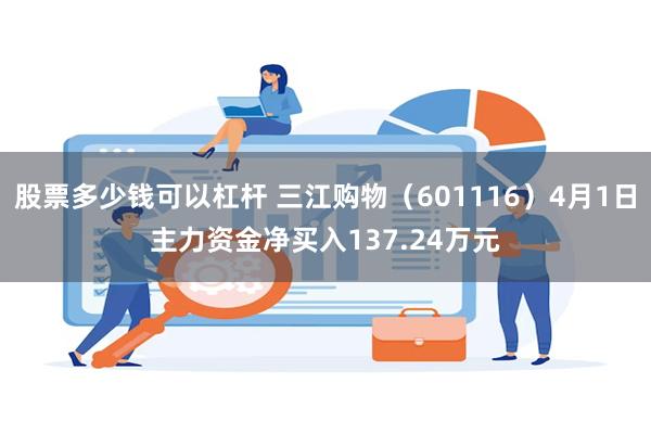 股票多少钱可以杠杆 三江购物（601116）4月1日主力资金净买入137.24万元