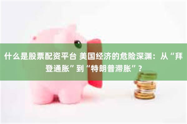 什么是股票配资平台 美国经济的危险深渊：从“拜登通胀”到“特朗普滞胀”？