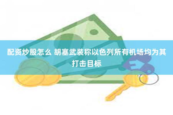 配资炒股怎么 胡塞武装称以色列所有机场均为其打击目标