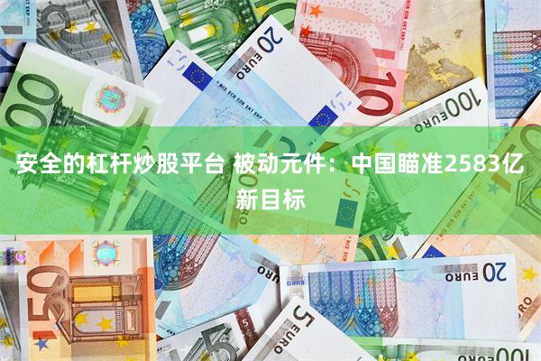 安全的杠杆炒股平台 被动元件：中国瞄准2583亿新目标