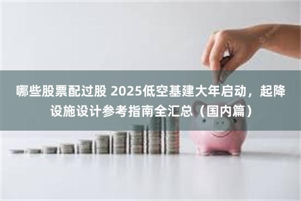 哪些股票配过股 2025低空基建大年启动，起降设施设计参考指南全汇总（国内篇）