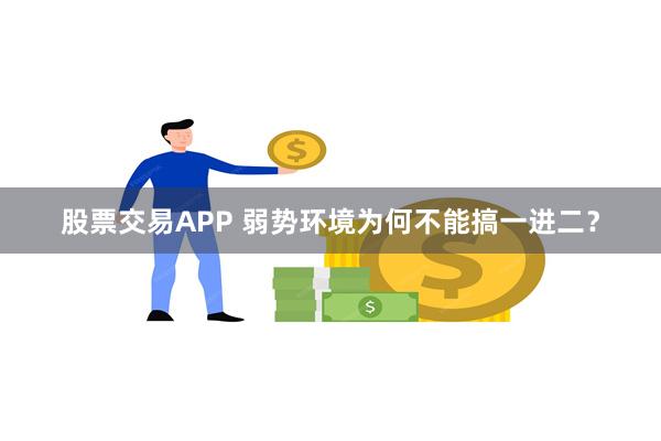 股票交易APP 弱势环境为何不能搞一进二？