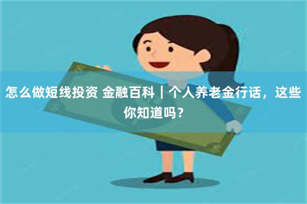 怎么做短线投资 金融百科｜个人养老金行话，这些你知道吗？