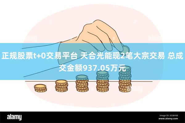 正规股票t+0交易平台 天合光能现2笔大宗交易 总成交金额937.05万元