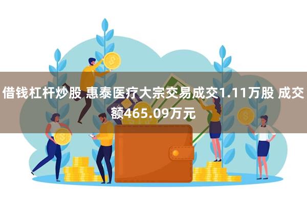 借钱杠杆炒股 惠泰医疗大宗交易成交1.11万股 成交额465.09万元
