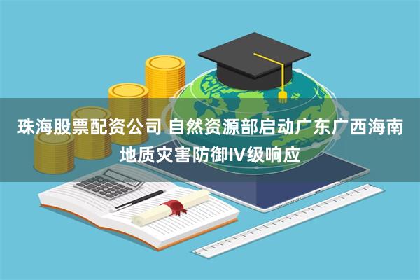 珠海股票配资公司 自然资源部启动广东广西海南地质灾害防御Ⅳ级响应