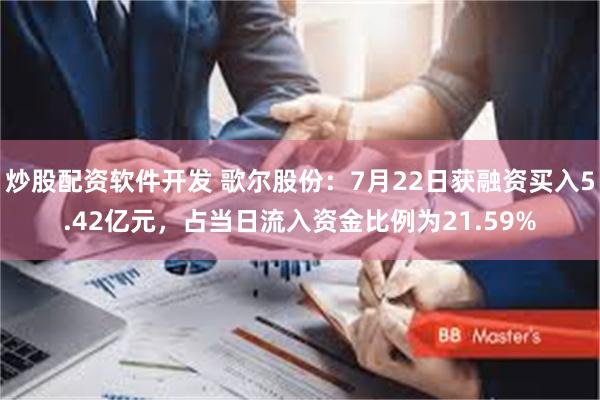 炒股配资软件开发 歌尔股份：7月22日获融资买入5.42亿元，占当日流入资金比例为21.59%