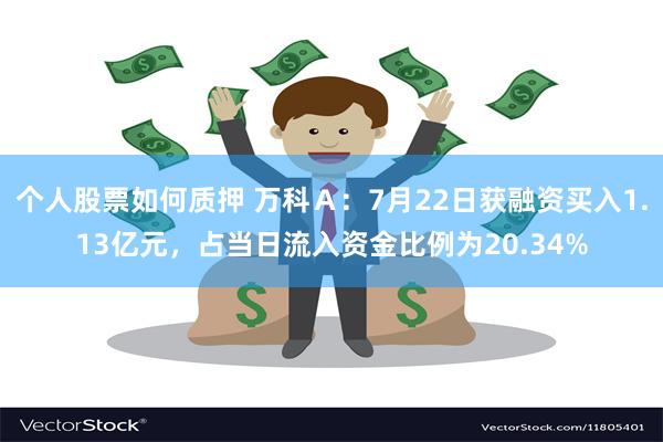 个人股票如何质押 万科Ａ：7月22日获融资买入1.13亿元，占当日流入资金比例为20.34%