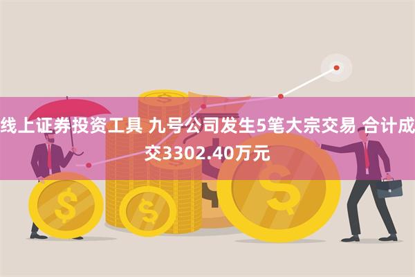 线上证券投资工具 九号公司发生5笔大宗交易 合计成交3302.40万元