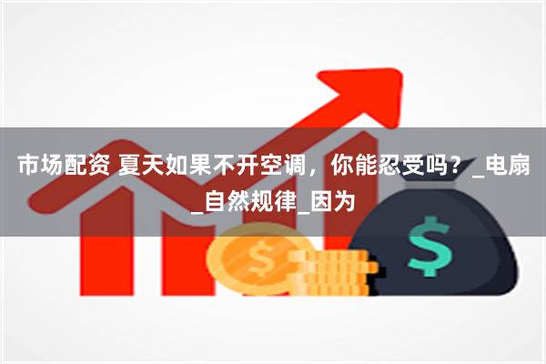 市场配资 夏天如果不开空调，你能忍受吗？_电扇_自然规律_因为