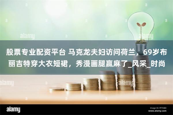 股票专业配资平台 马克龙夫妇访问荷兰，69岁布丽吉特穿大衣短裙，秀漫画腿赢麻了_风采_时尚
