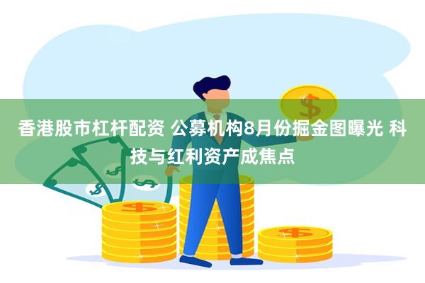 香港股市杠杆配资 公募机构8月份掘金图曝光 科技与红利资产成焦点
