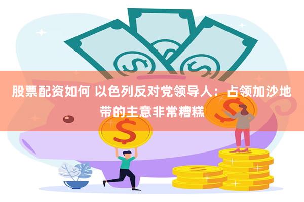 股票配资如何 以色列反对党领导人：占领加沙地带的主意非常糟糕