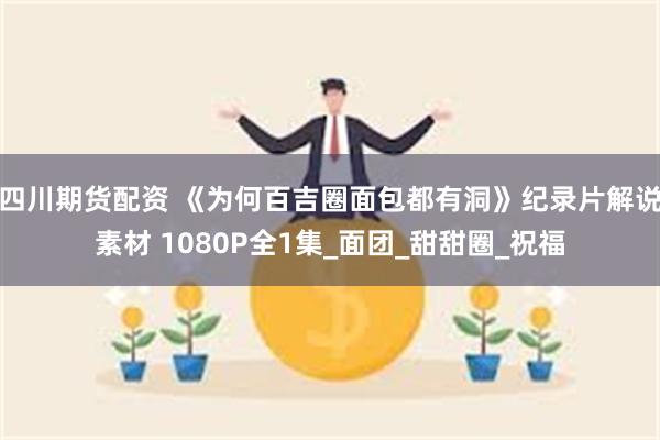 四川期货配资 《为何百吉圈面包都有洞》纪录片解说素材 1080P全1集_面团_甜甜圈_祝福