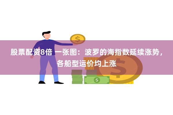 股票配资8倍 一张图：波罗的海指数延续涨势，各船型运价均上涨