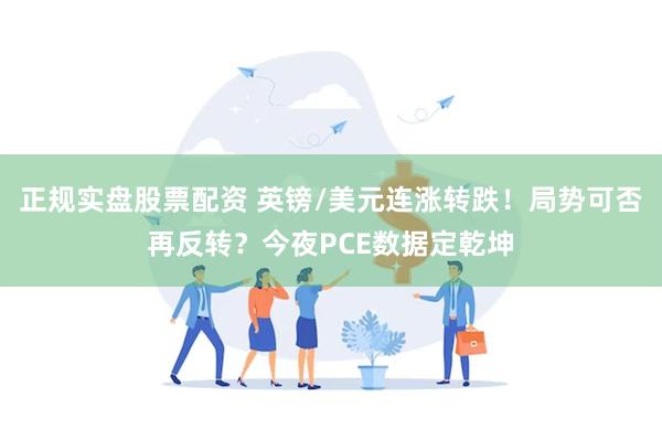 正规实盘股票配资 英镑/美元连涨转跌！局势可否再反转？今夜PCE数据定乾坤